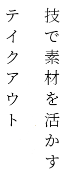 技で素材を活かす テイクアウト